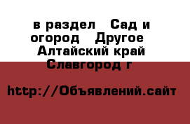  в раздел : Сад и огород » Другое . Алтайский край,Славгород г.